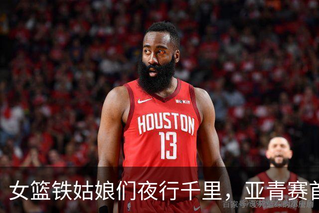 女篮铁姑娘们夜行千里，亚青赛首秀征战在即！